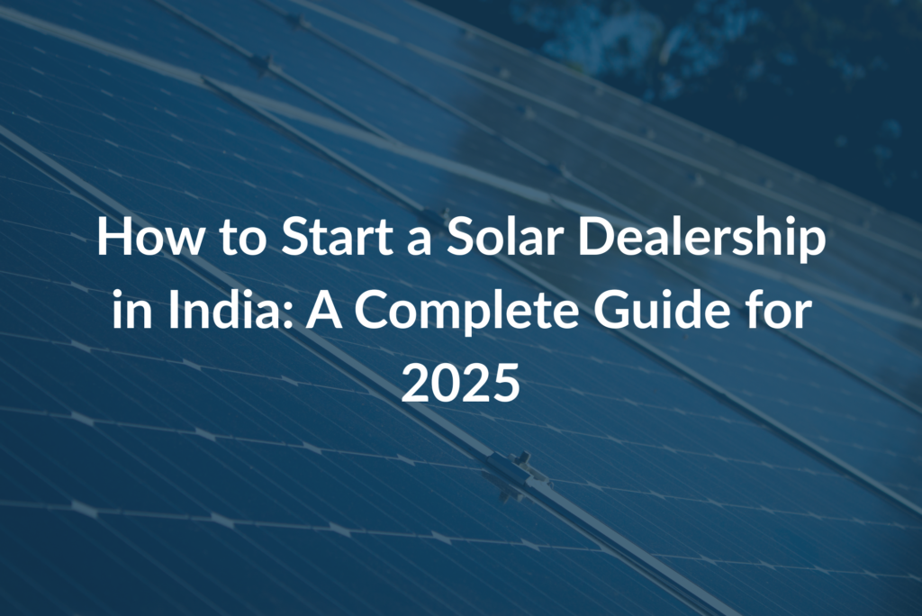 How to Start a Solar Dealership in India: A Complete Guide for 2025